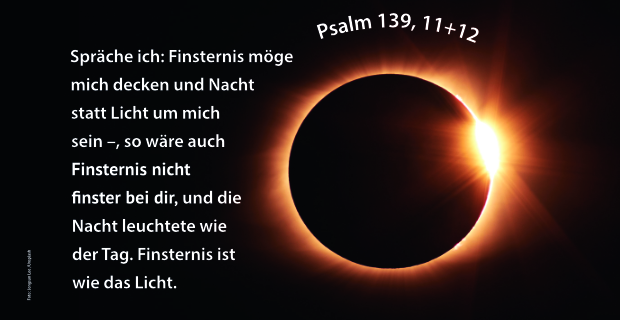 Links Psalm 139, 11 +12: Spräche ich: Finsternis möge mich decken und Nacht statt Licht um mich sein -, so wäre auch Finsternis nicht finster bei dir, und die Nacht leuchtete wie der Tag. Finsternis ist wie das Licht. Rechts: Mondfinsternis.